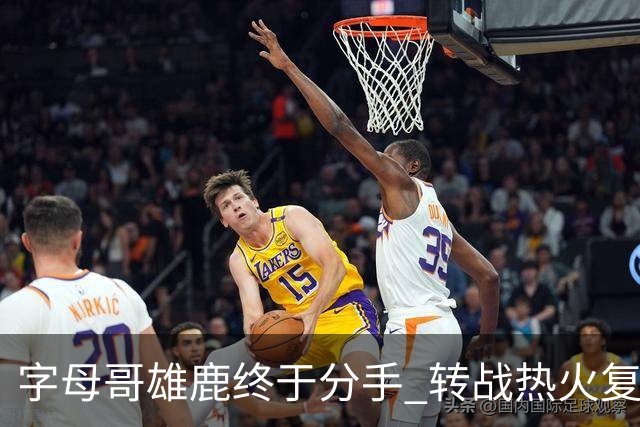 字母哥雄鹿终于分手 转战热火复刻奥尼尔剧本？