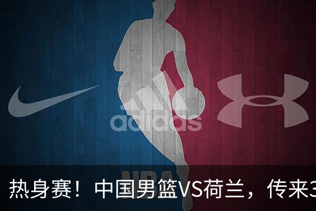 热身赛！中国男篮VS荷兰，传来3好消息和1坏消息，杨瀚森确定出战